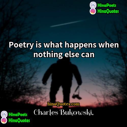 Charles Bukowski Quotes | Poetry is what happens when nothing else